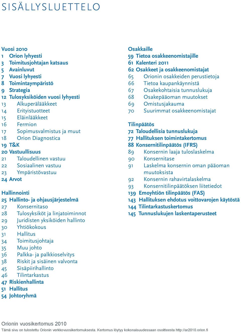 Hallinnointi 25 Hallinto- ja ohjausjärjestelmä 27 Konsernitaso 28 Tulosyksiköt ja linjatoiminnot 29 Juridisten yksiköiden hallinto 30 Yhtiökokous 31 Hallitus 34 Toimitusjohtaja 35 Muu johto 36