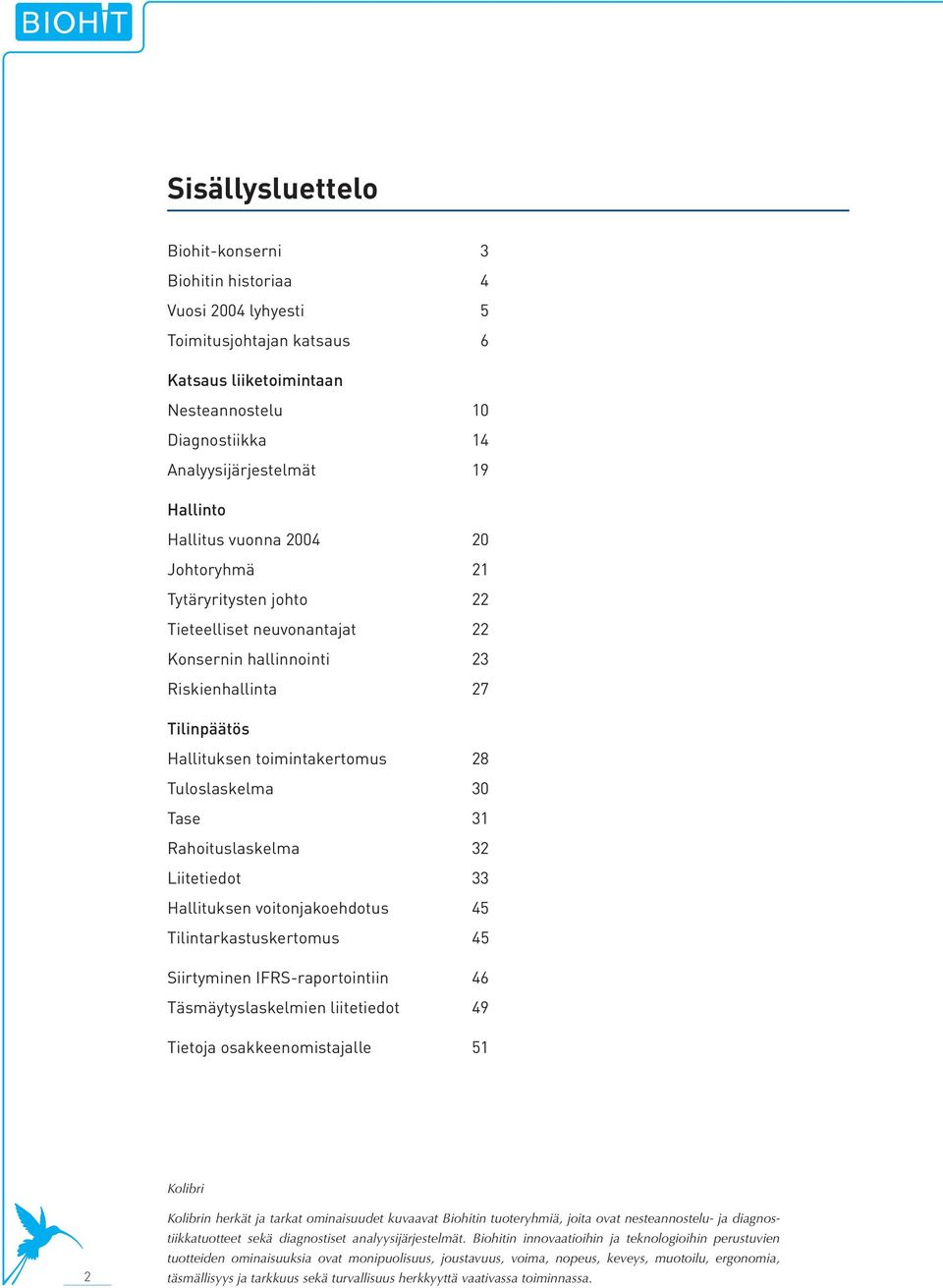 Tase 31 Rahoituslaskelma 32 Liitetiedot 33 Hallituksen voitonjakoehdotus 45 Tilintarkastuskertomus 45 Siirtyminen IFRS-raportointiin 46 Täsmäytyslaskelmien liitetiedot 49 Tietoja osakkeenomistajalle