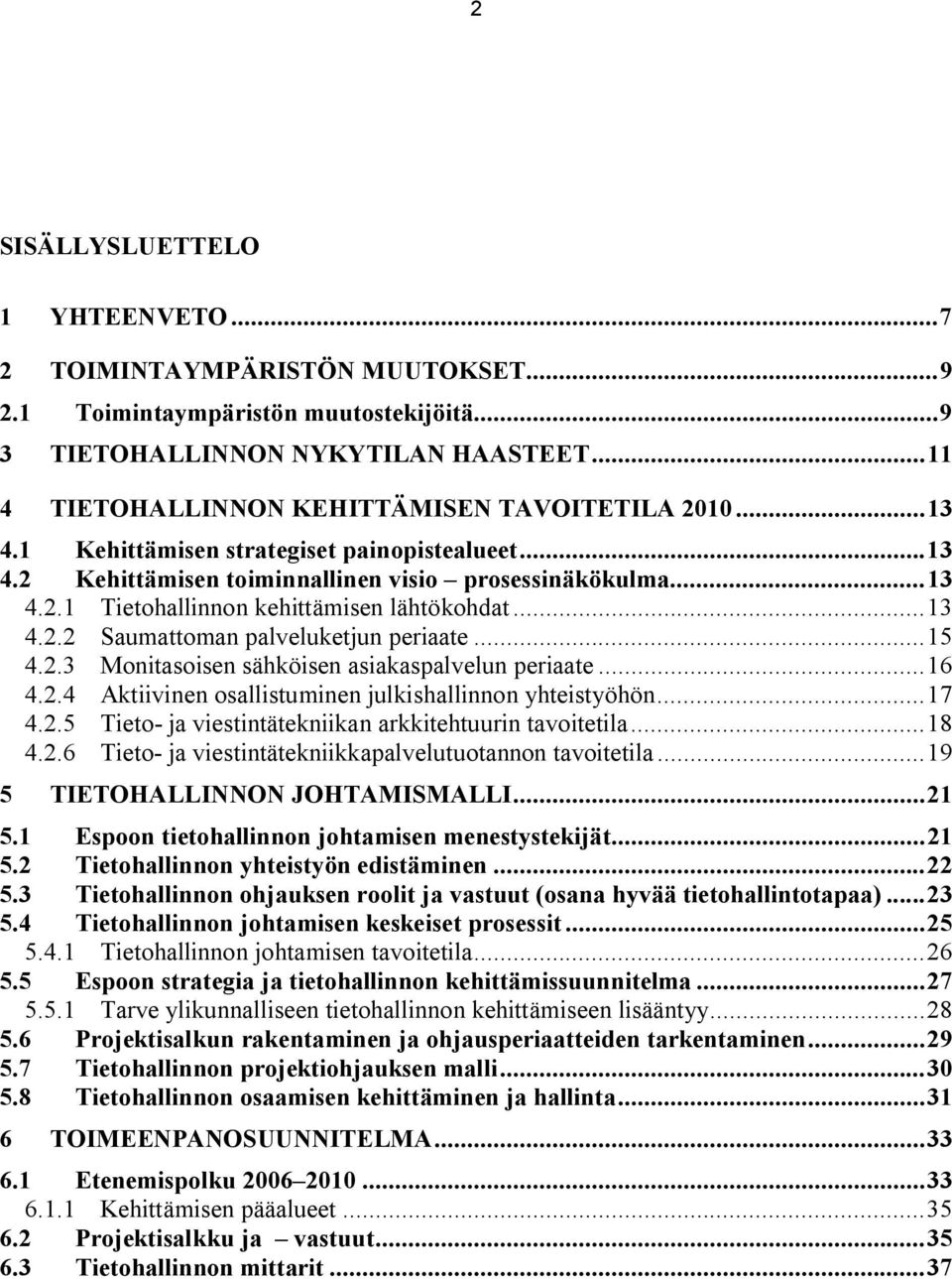 ..15 4.2.3 Monitasoisen sähköisen asiakaspalvelun periaate...16 4.2.4 Aktiivinen osallistuminen julkishallinnon yhteistyöhön...17 4.2.5 Tieto- ja viestintätekniikan arkkitehtuurin tavoitetila...18 4.