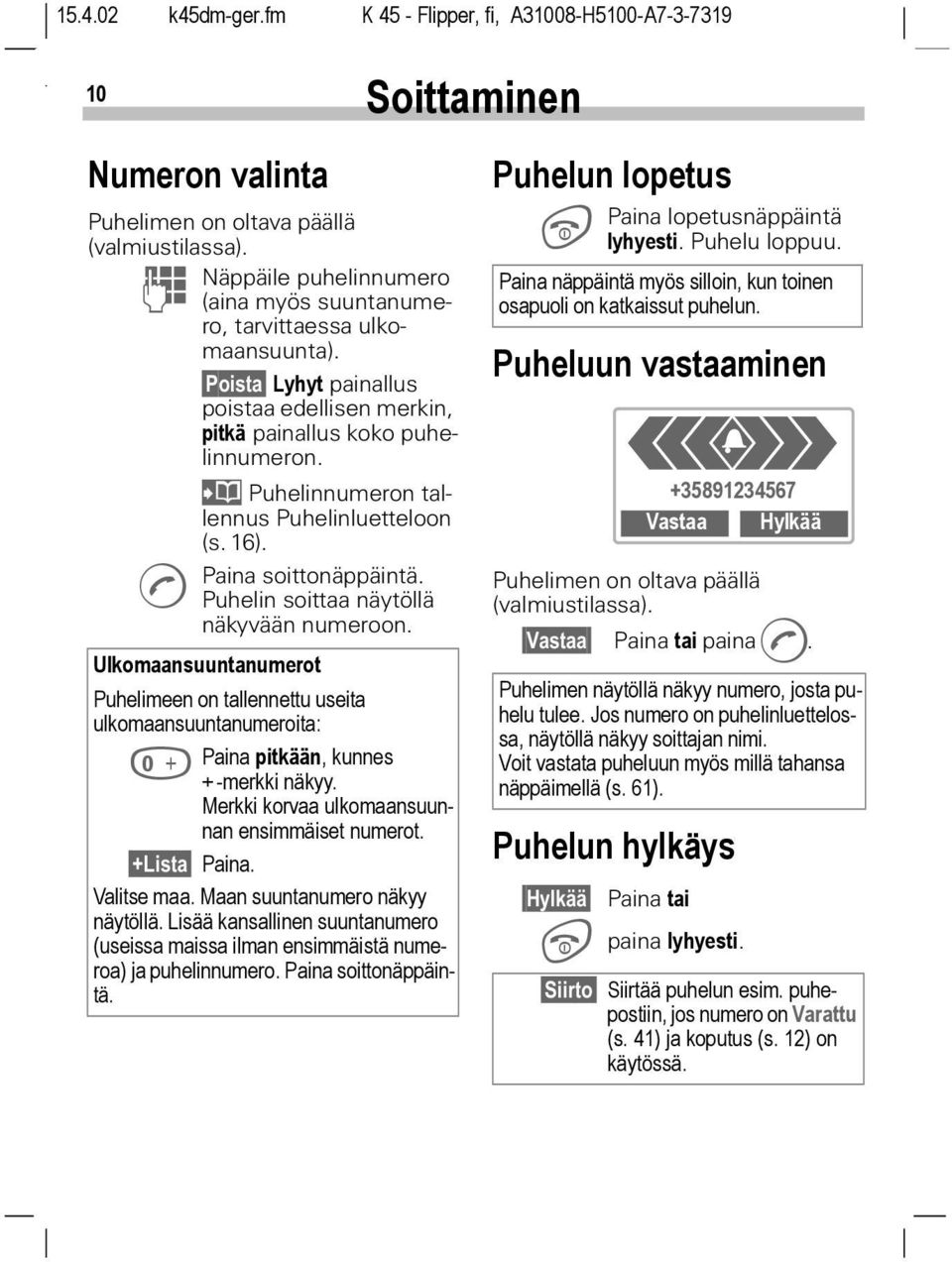 A Puhelin soittaa näytöllä näkyvään numeroon. Ulkomaansuuntanumerot Puhelimeen on tallennettu useita ulkomaansuuntanumeroita: 0 Paina pitkään, kunnes + -merkki näkyy.