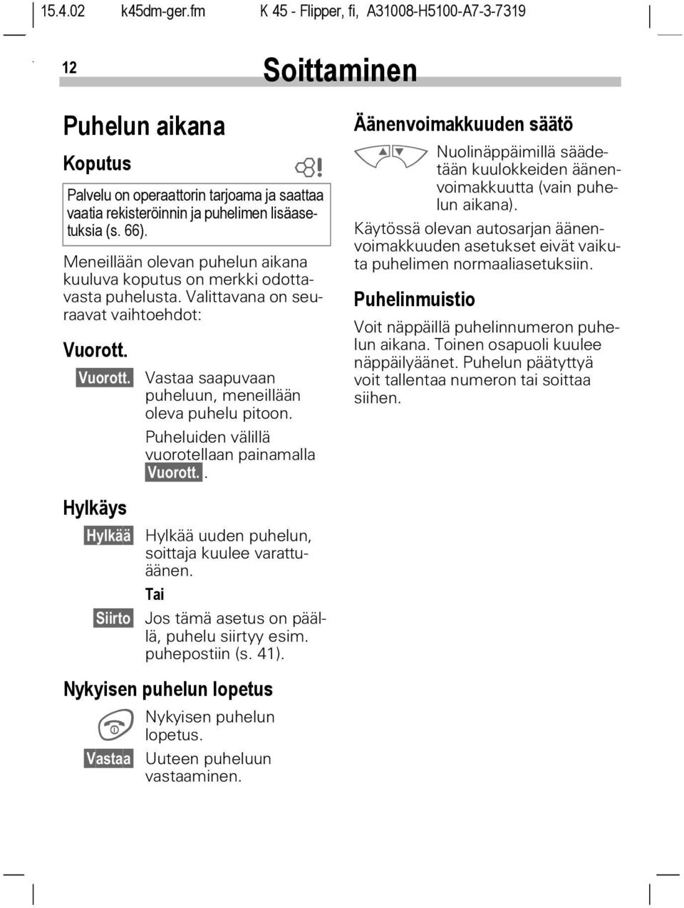 Puheluiden välillä vuorotellaan painamalla Vuorott.. Äänenvoimakkuuden säätö MN Nuolinäppäimillä säädetään kuulokkeiden äänenvoimakkuutta (vain puhelun aikana).