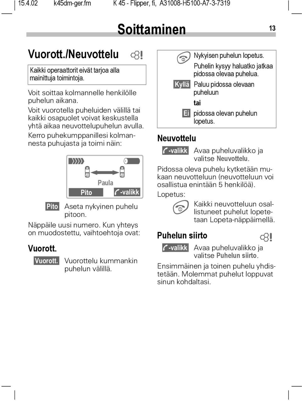 Kerro puhekumppanillesi kolmannesta puhujasta ja toimi näin: Pito Aseta nykyinen puhelu pitoon. Näppäile uusi numero. Kun yhteys on muodostettu, vaihtoehtoja ovat: Vuorott.