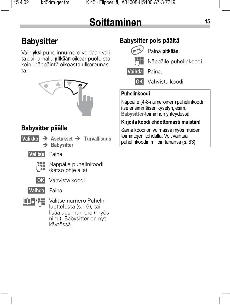 @ / J Valitse numero Puhelinluettelosta (s. 16), tai lisää uusi numero (myös nimi). Babysitter on nyt käytössä. Babysitter pois päältä # Paina pitkään. J Näppäile puhelinkoodi. Vaihda Paina.