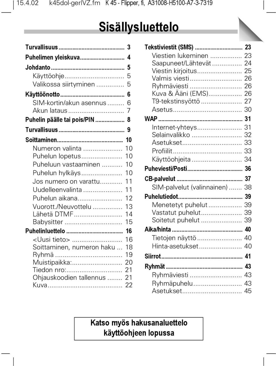 .. 10 Puhelun hylkäys... 10 Jos numero on varattu... 11 Uudelleenvalinta... 11 Puhelun aikana... 12 Vuorott./Neuvottelu... 13 Lähetä DTMF... 14 Babysitter... 15 Puhelinluettelo... 16 <Uusi tieto>.