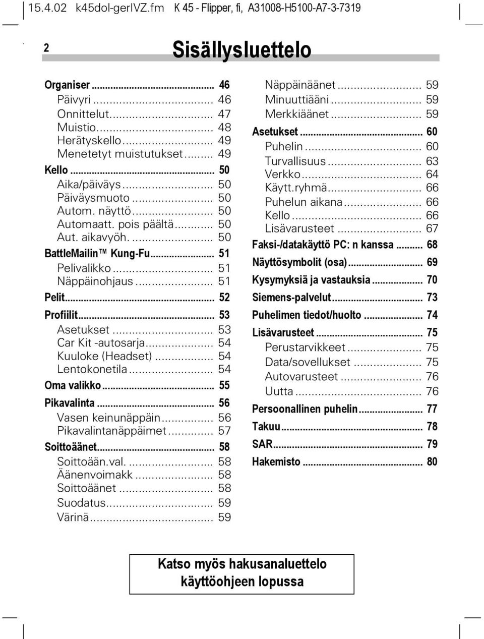 .. 53 Asetukset... 53 Car Kit -autosarja... 54 Kuuloke (Headset)... 54 Lentokonetila... 54 Oma valikko... 55 Pikavalinta... 56 Vasen keinunäppäin... 56 Pikavalintanäppäimet... 57 Soittoäänet.