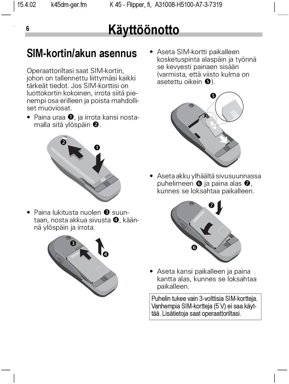 Aseta SIM-kortti paikalleen kosketuspinta alaspäin ja työnnä se kevyesti painaen sisään (varmista, että viisto kulma on asetettu oikein ).