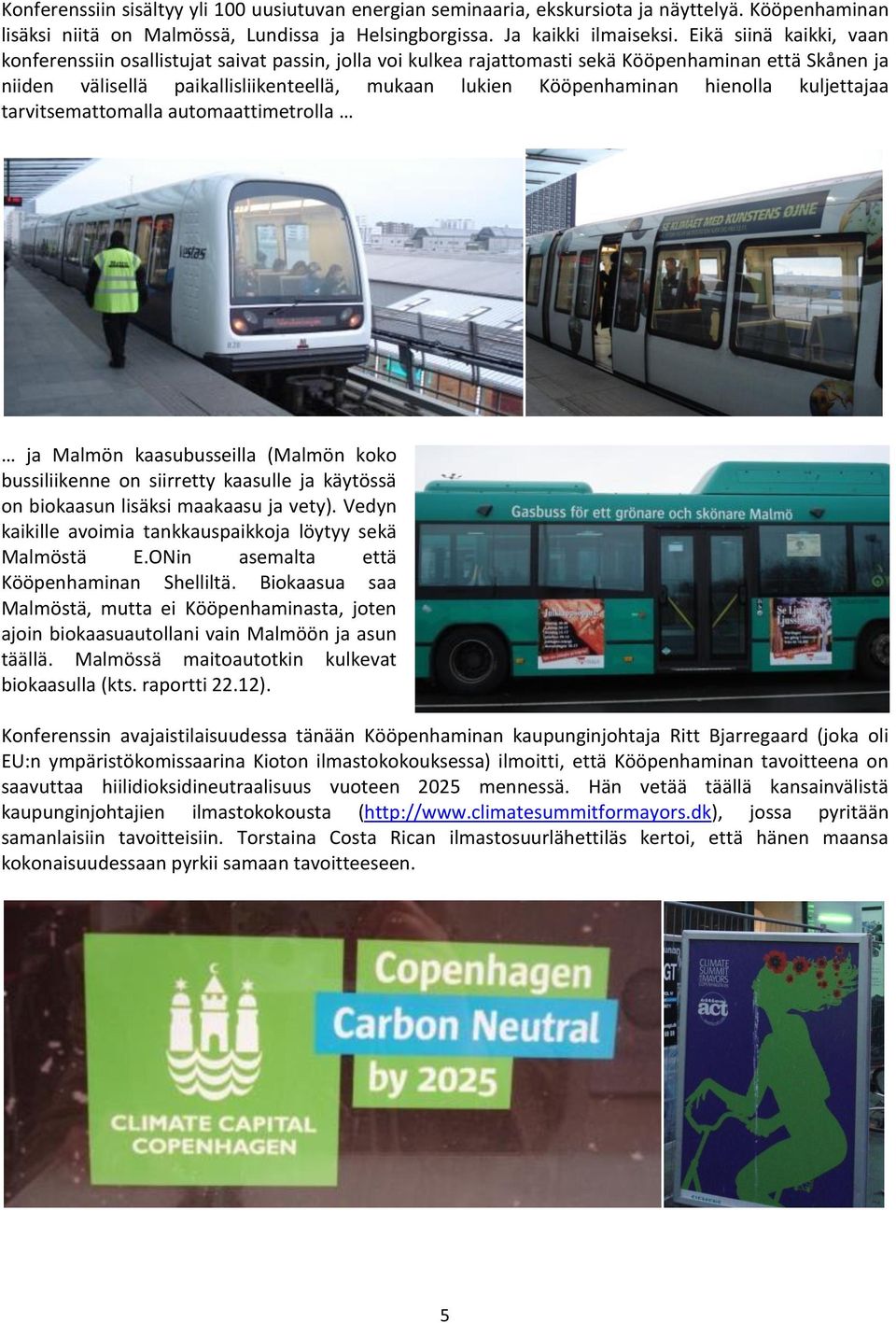 hienolla kuljettajaa tarvitsemattomalla automaattimetrolla ja Malmön kaasubusseilla (Malmön koko bussiliikenne on siirretty kaasulle ja käytössä on biokaasun lisäksi maakaasu ja vety).