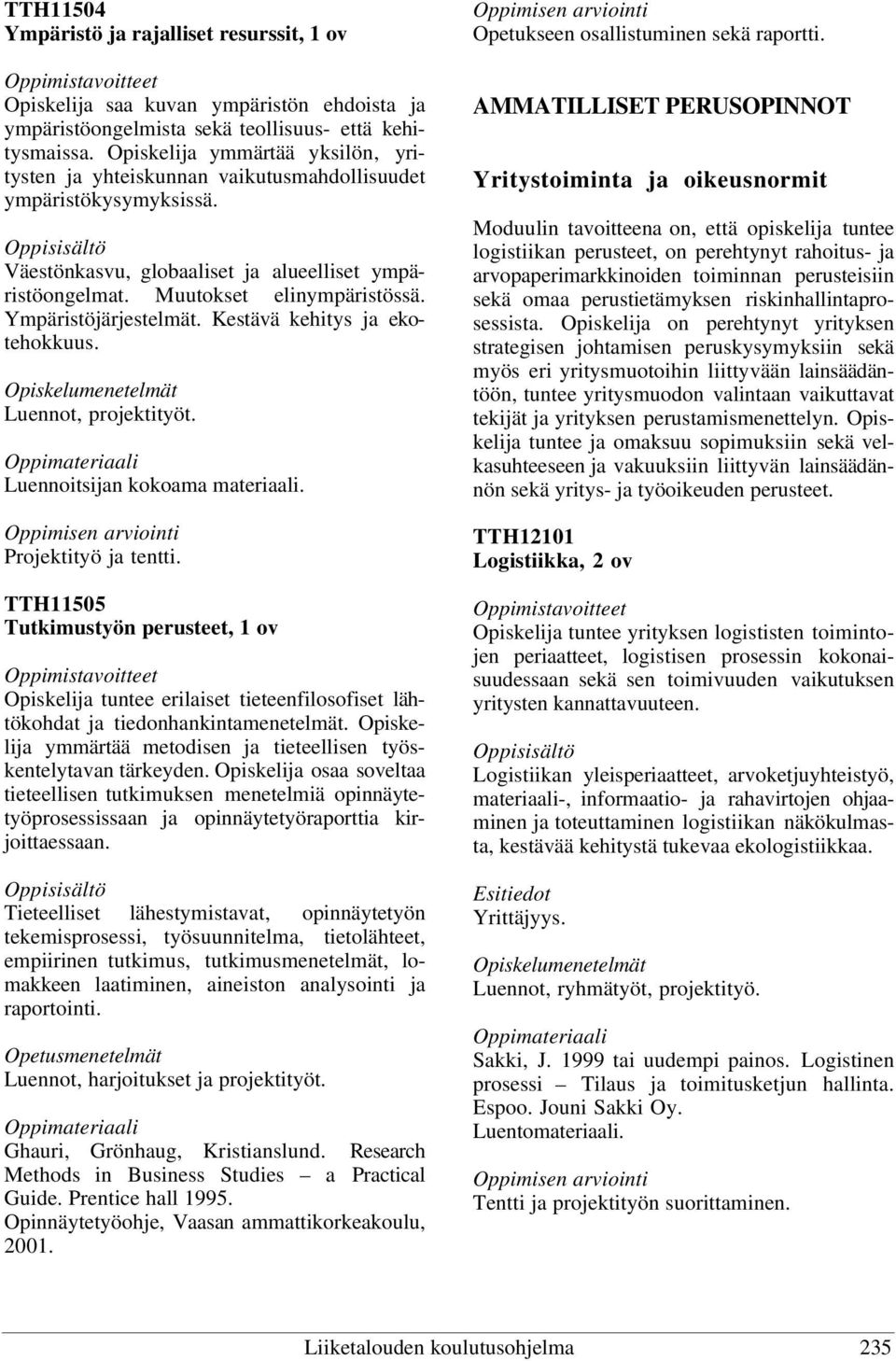 Ympäristöjärjestelmät. Kestävä kehitys ja ekotehokkuus. Luennot, projektityöt. Luennoitsijan kokoama materiaali. Projektityö ja tentti.