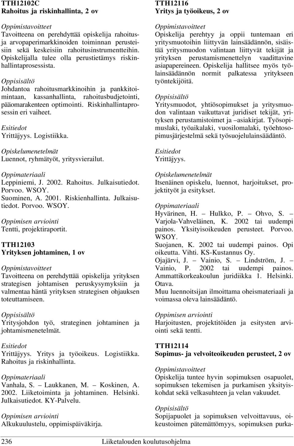 Riskinhallintaprosessin eri vaiheet. Yrittäjyys. Logistiikka. Luennot, ryhmätyöt, yritysvierailut. Leppiniemi, J. 2002. Rahoitus. Julkaisutiedot. Porvoo. WSOY. Suominen, A. 2001. Riskienhallinta.