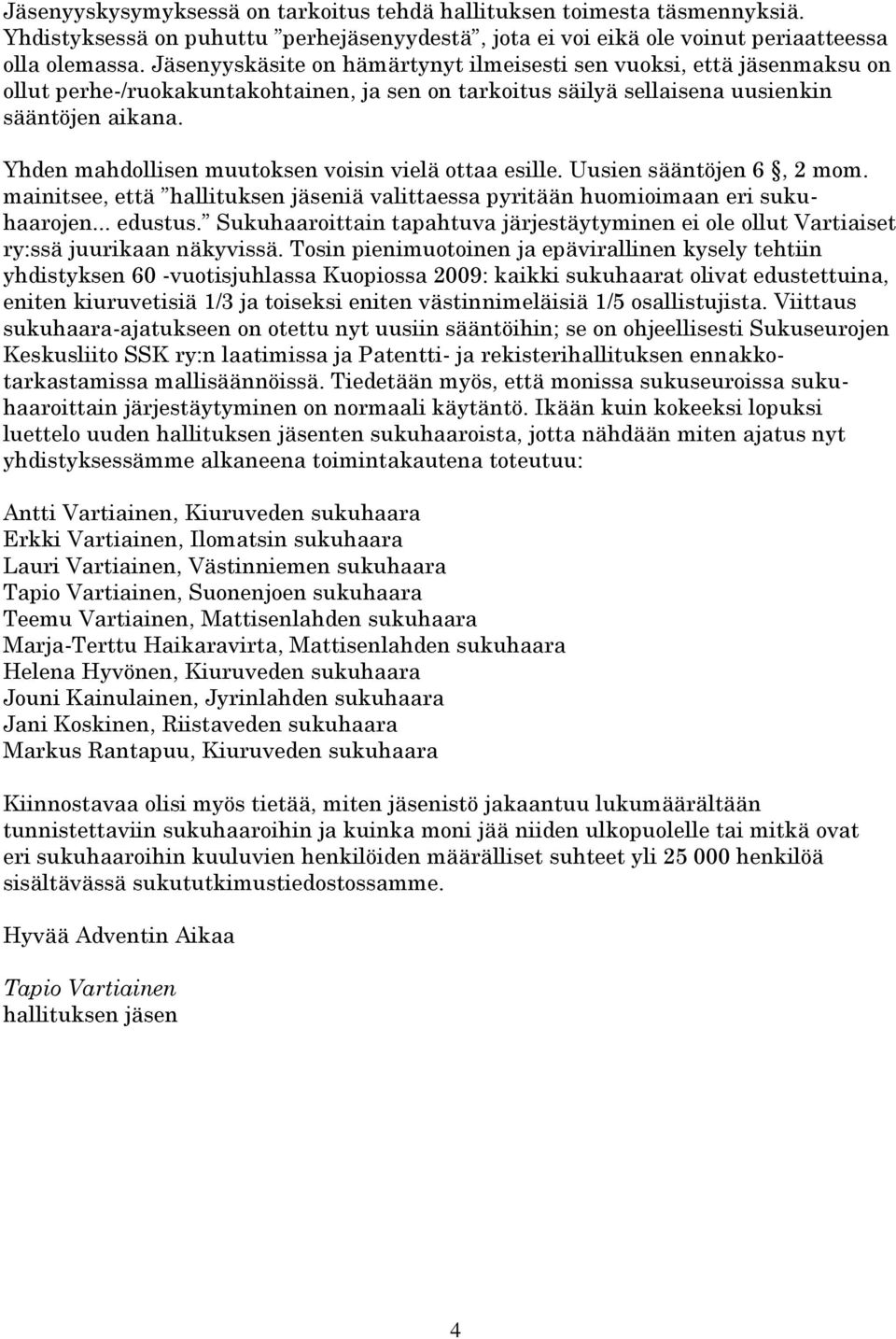 Yhden mahdollisen muutoksen voisin vielä ottaa esille. Uusien sääntöjen 6, 2 mom. mainitsee, että hallituksen jäseniä valittaessa pyritään huomioimaan eri sukuhaarojen... edustus.