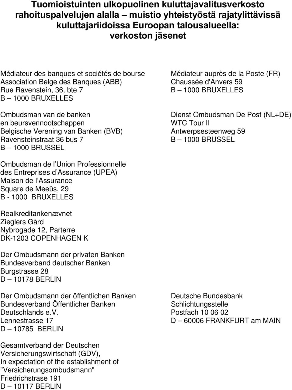 Dienst Ombudsman De Post (NL+DE) en beursvennootschappen WTC Tour II Belgische Verening van Banken (BVB) Antwerpsesteenweg 59 Ravensteinstraat 36 bus 7 B 1000 BRUSSEL B 1000 BRUSSEL Ombudsman de l