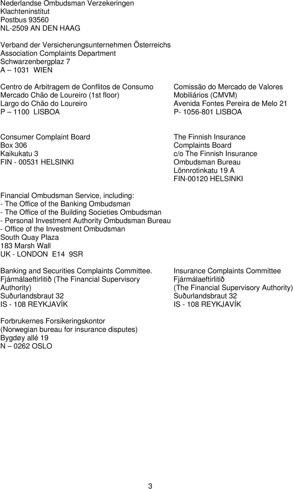 1100 LISBOA P- 1056-801 LISBOA Consumer Complaint Board Box 306 Kaikukatu 3 FIN - 00531 HELSINKI The Finnish Insurance Complaints Board c/o The Finnish Insurance Ombudsman Bureau Lönnrotinkatu 19 A