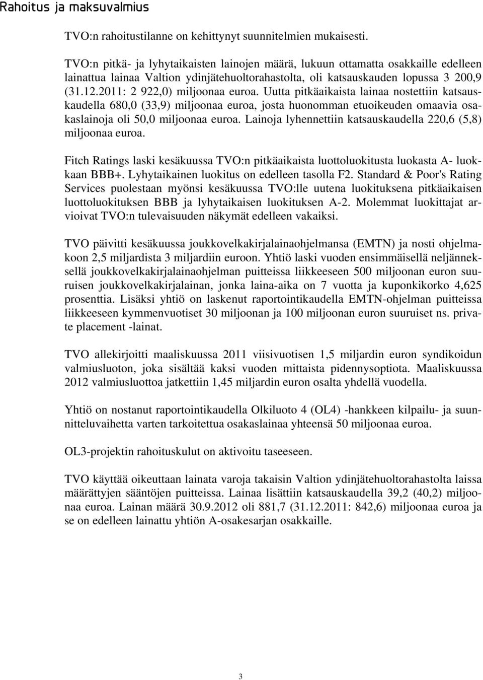 2011: 2 922,0) miljoonaa euroa. Uutta pitkäaikaista lainaa nostettiin katsauskaudella 680,0 (33,9) miljoonaa euroa, josta huonomman etuoikeuden omaavia osakaslainoja oli 50,0 miljoonaa euroa.