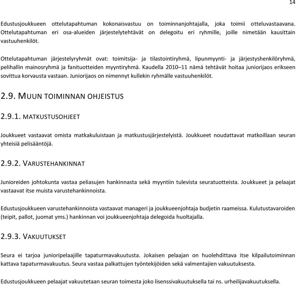 Ottelutapahtuman järjestelyryhmät ovat: toimitsija- ja tilastointiryhmä, lipunmyynti- ja järjestyshenkilöryhmä, pelihallin mainosryhmä ja fanituotteiden myyntiryhmä.