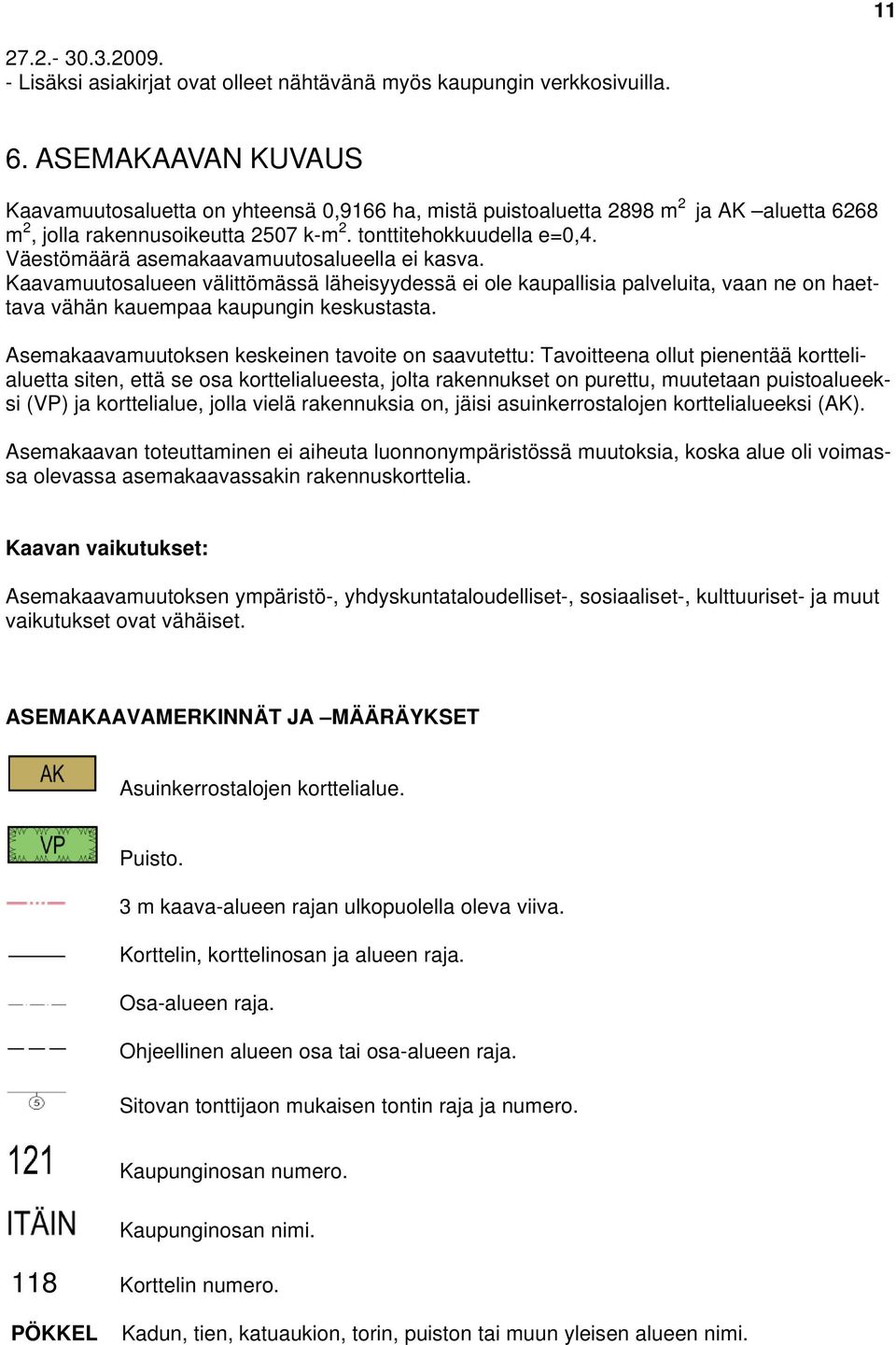 Väestömäärä asemakaavamuutosalueella ei kasva. Kaavamuutosalueen välittömässä läheisyydessä ei ole kaupallisia palveluita, vaan ne on haettava vähän kauempaa kaupungin keskustasta.