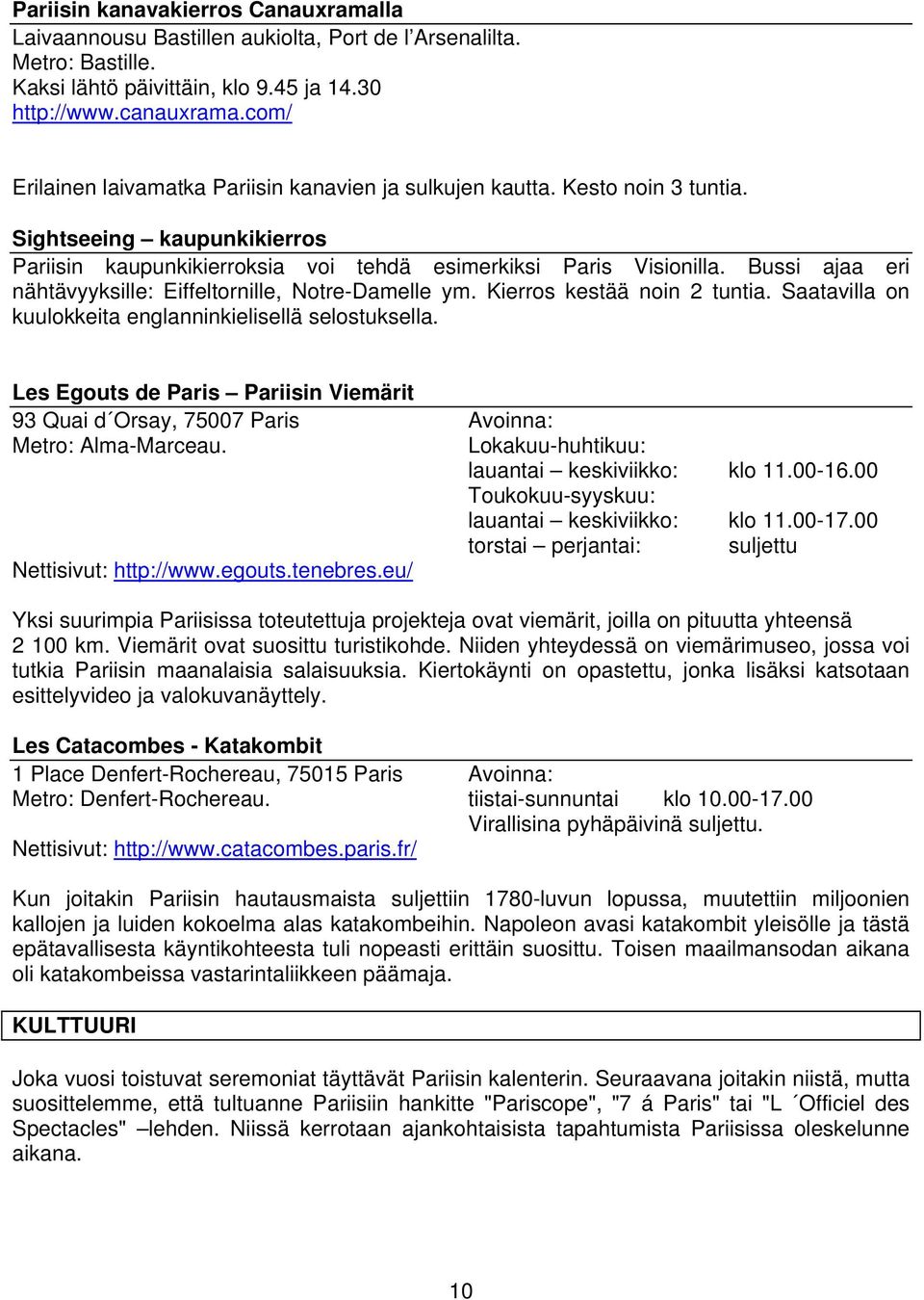 Bussi ajaa eri nähtävyyksille: Eiffeltornille, Notre-Damelle ym. Kierros kestää noin 2 tuntia. Saatavilla on kuulokkeita englanninkielisellä selostuksella.