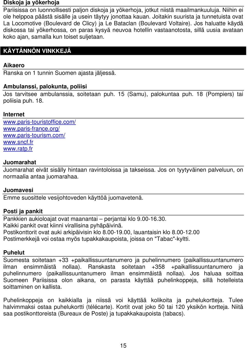 Jos haluatte käydä diskossa tai yökerhossa, on paras kysyä neuvoa hotellin vastaanotosta, sillä uusia avataan koko ajan, samalla kun toiset suljetaan.