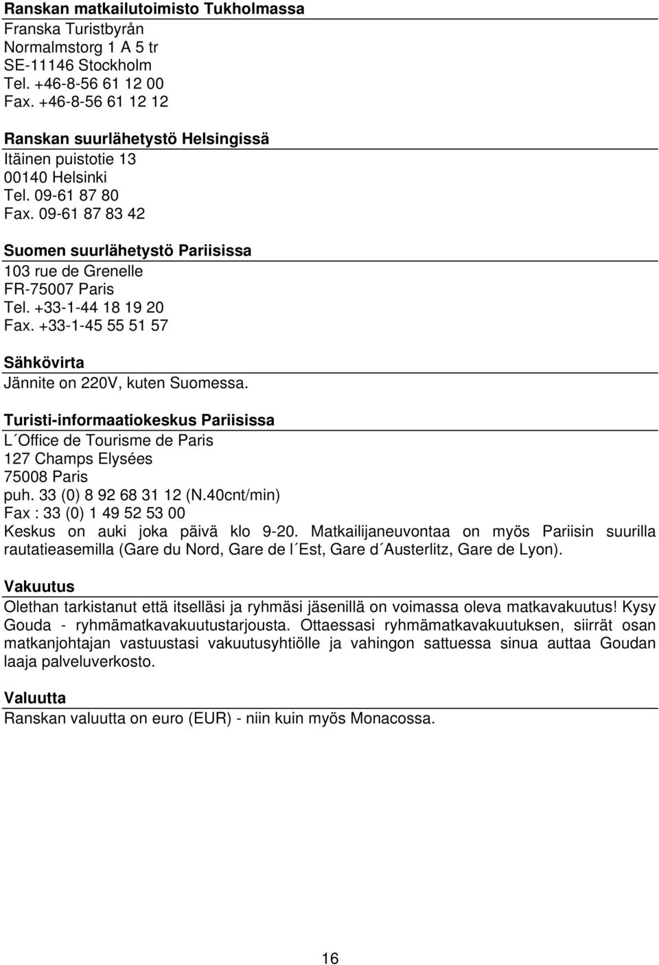 +33-1-44 18 19 20 Fax. +33-1-45 55 51 57 Sähkövirta Jännite on 220V, kuten Suomessa. Turisti-informaatiokeskus Pariisissa L Office de Tourisme de Paris 127 Champs Elysées 75008 Paris puh.