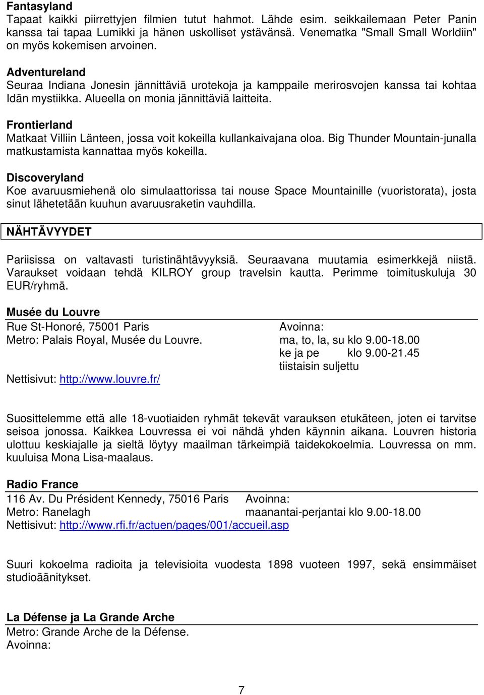 Alueella on monia jännittäviä laitteita. Frontierland Matkaat Villiin Länteen, jossa voit kokeilla kullankaivajana oloa. Big Thunder Mountain-junalla matkustamista kannattaa myös kokeilla.