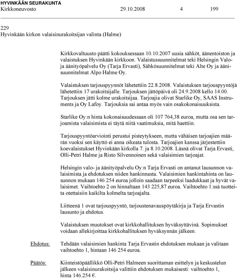 Valaistuksen tarjouspyyntöjä lähetettiin 17 urakoitsijalle. Tarjouksen jättöpäivä oli 24.9.2008 kello 14.00. Tarjouksen jätti kolme urakoitsijaa.