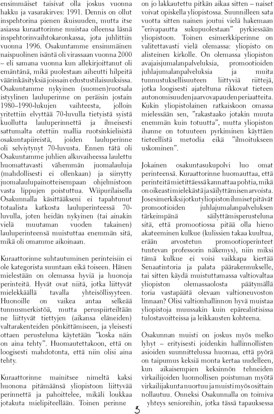 Osakuntamme ensimmäinen naispuolinen isäntä oli virassaan vuonna 2000 eli samana vuonna kun allekirjoittanut oli emäntänä, mikä puolestaan aiheutti hilpeitä väärinkäsityksiä joissain