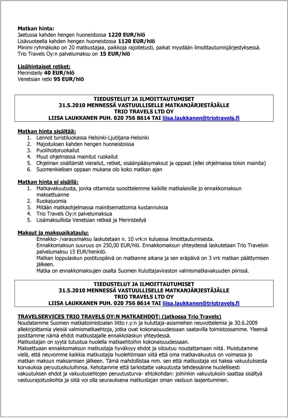 020 756 8614 TAI liisa.laukkanen@triotravels.fi Matkan hinta sisältää: 1. Lennot turistiluokassa Helsinki-Ljubljana-Helsinki 2. Majoituksen kahden hengen huoneistoissa 3. Puolihoitoruokailut 4.