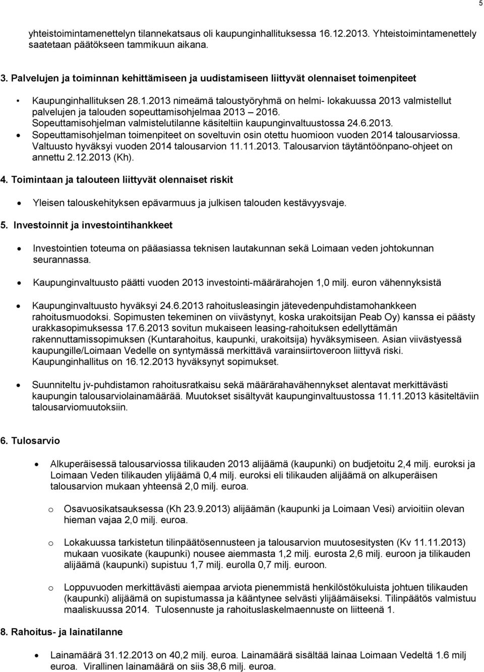 213 nimeämä taloustyöryhmä on helmi- lokakuussa 213 valmistellut palvelujen ja talouden sopeuttamisohjelmaa 213 216. Sopeuttamisohjelman valmistelutilanne käsiteltiin kaupunginvaltuustossa 24.6.213. Sopeuttamisohjelman toimenpiteet on soveltuvin osin otettu huomioon vuoden 214 talousarviossa.