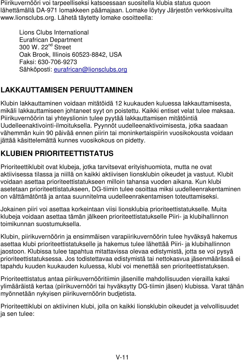 org LAKKAUTTAMISEN PERUUTTAMINEN Klubin lakkauttaminen voidaan mitätöidä 12 kuukauden kuluessa lakkauttamisesta, mikäli lakkauttamiseen johtaneet syyt on poistettu. Kaikki entiset velat tulee maksaa.