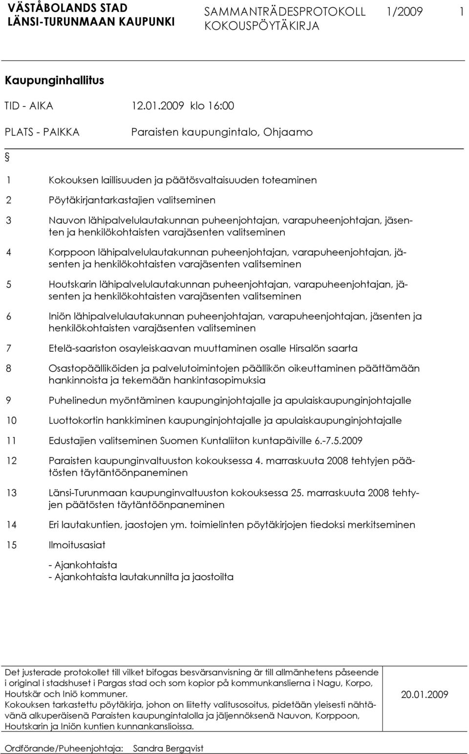 puheenjohtajan, varapuheenjohtajan, jäsenten ja henkilökohtaisten varajäsenten valitseminen 4 Korppoon lähipalvelulautakunnan puheenjohtajan, varapuheenjohtajan, jäsenten ja henkilökohtaisten