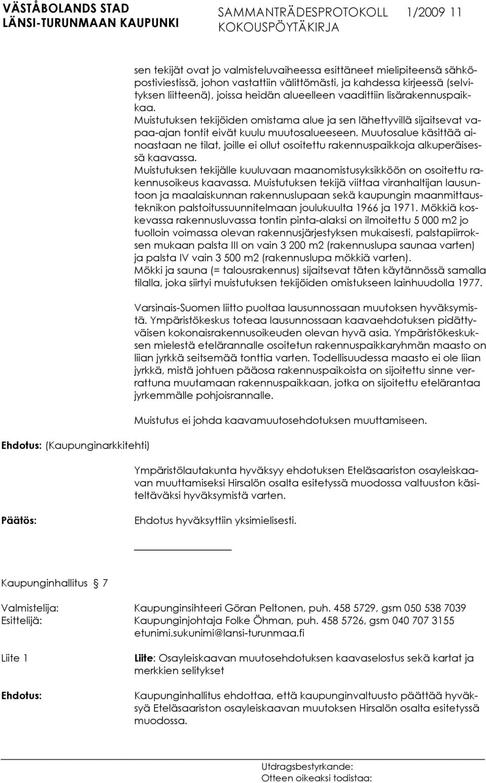 Muutosalue käsittää ainoastaan ne tilat, joille ei ollut osoitettu rakennuspaikkoja alkuperäisessä kaavassa. Muistutuksen tekijälle kuuluvaan maanomistusyksikköön on osoitettu rakennusoikeus kaavassa.