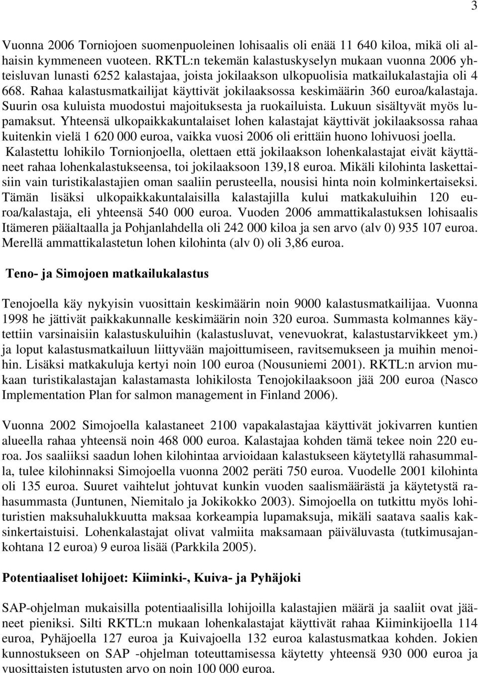 Rahaa kalastusmatkailijat käyttivät jokilaaksossa keskimäärin 360 euroa/kalastaja. Suurin osa kuluista muodostui majoituksesta ja ruokailuista. Lukuun sisältyvät myös lupamaksut.