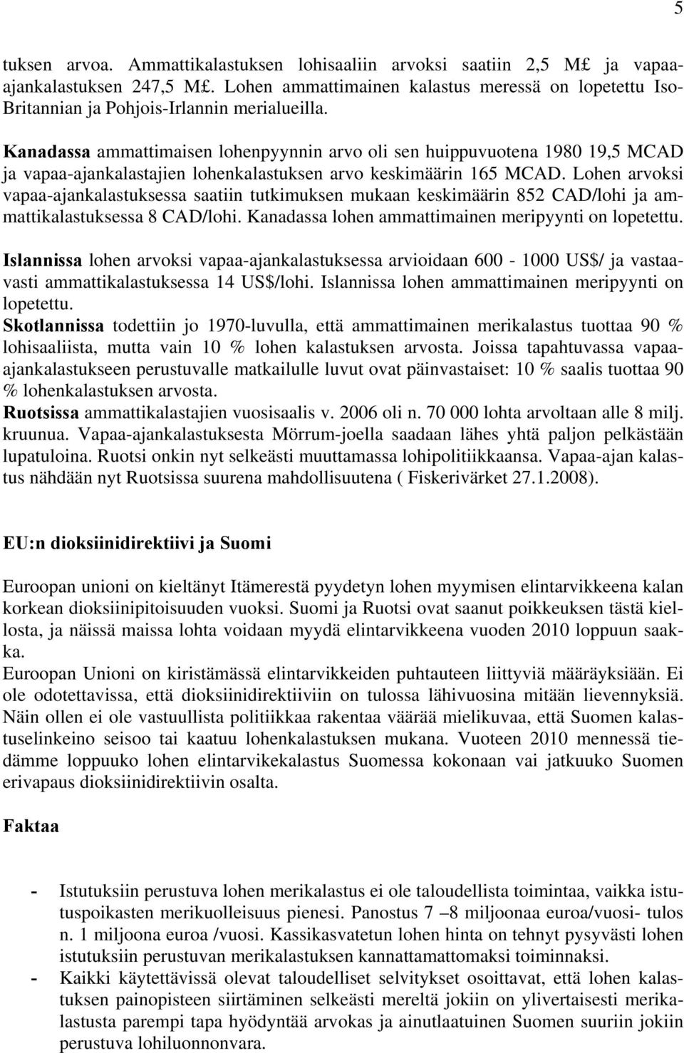 Kanadassa ammattimaisen lohenpyynnin arvo oli sen huippuvuotena 1980 19,5 MCAD ja vapaa-ajankalastajien lohenkalastuksen arvo keskimäärin 165 MCAD.