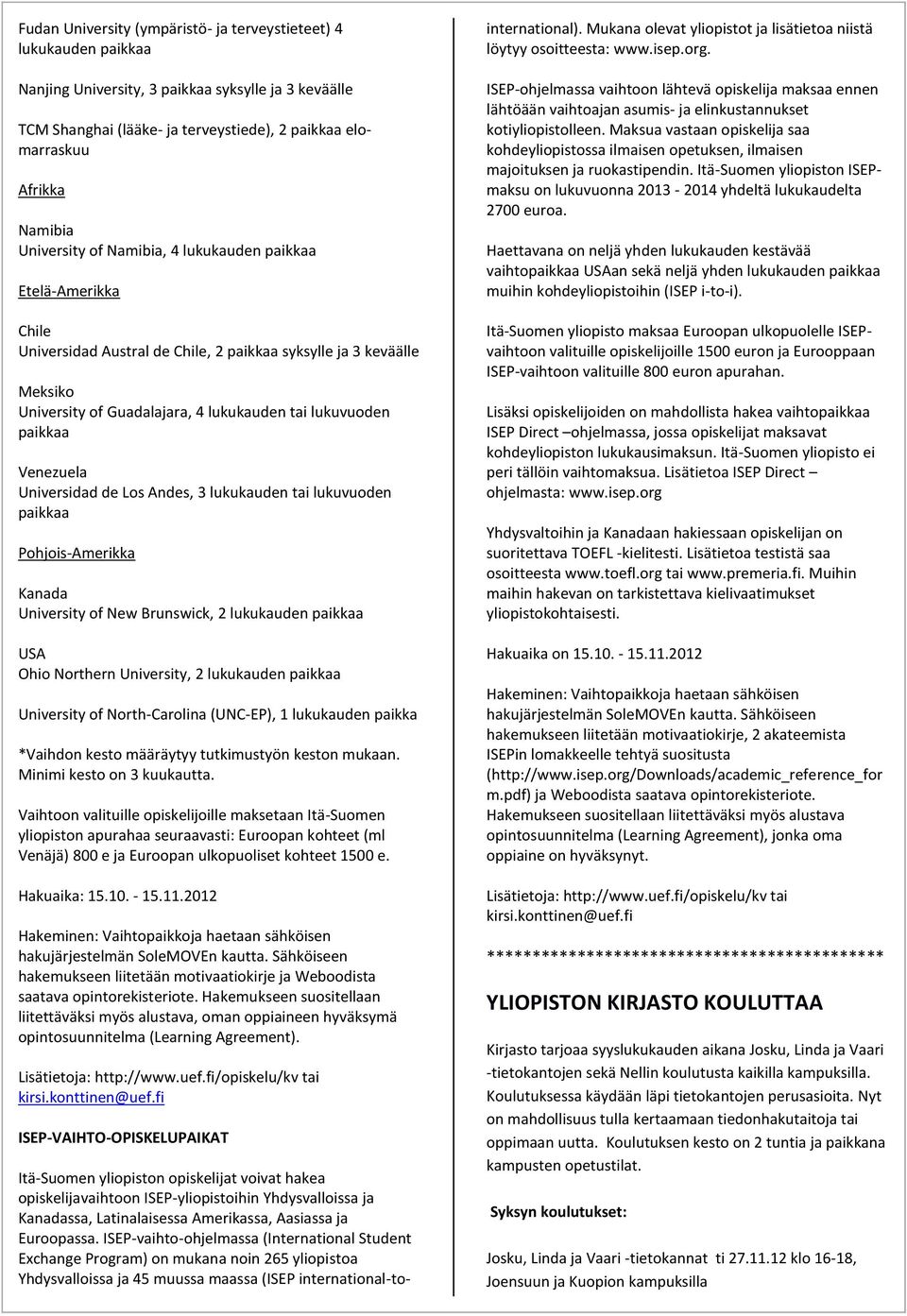 Venezuela Universidad de Los Andes, 3 lukukauden tai lukuvuoden paikkaa Pohjois-Amerikka Kanada University of New Brunswick, 2 lukukauden paikkaa USA Ohio Northern University, 2 lukukauden paikkaa