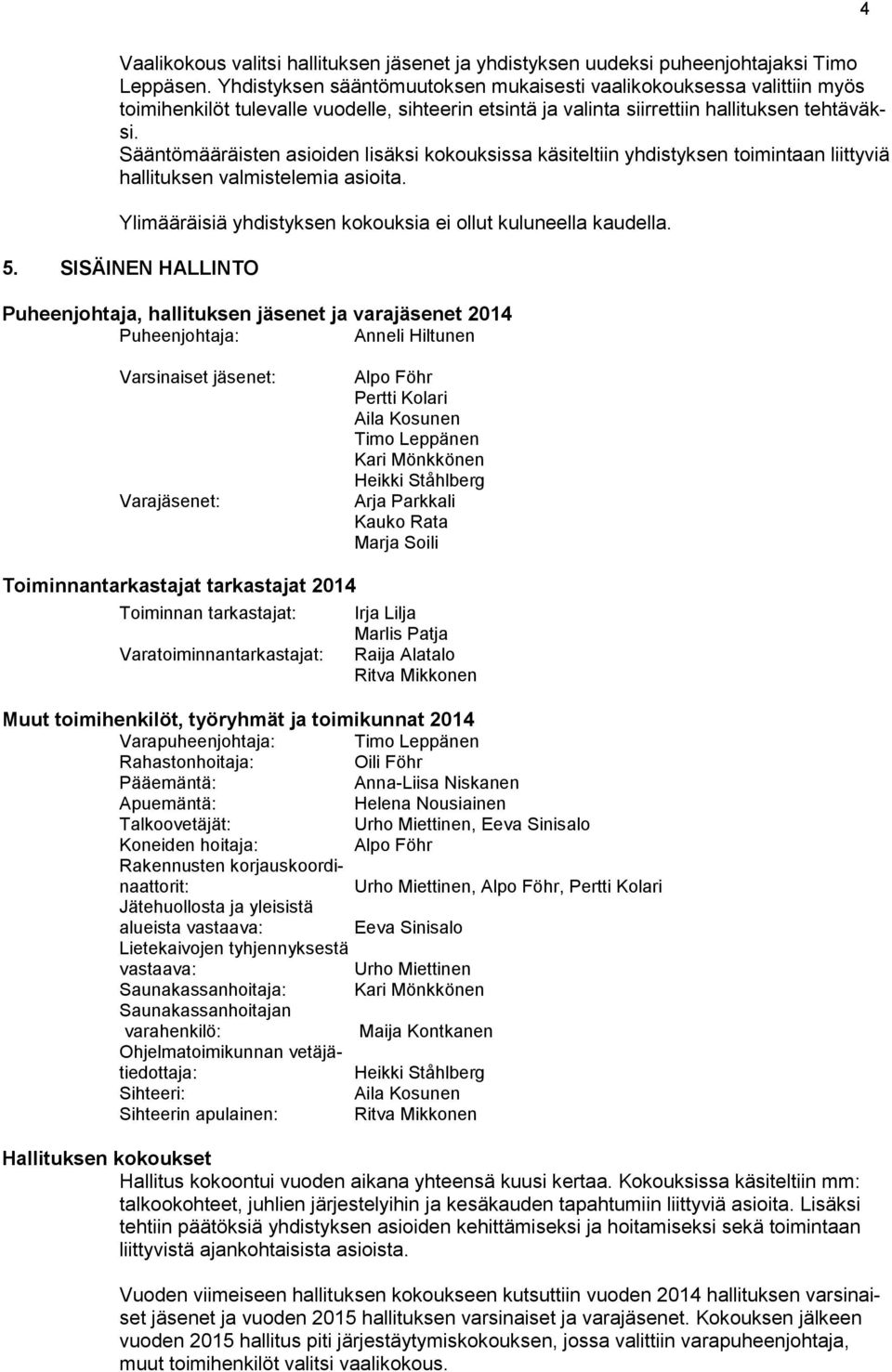 Sääntömääräisten asioiden lisäksi kokouksissa käsiteltiin yhdistyksen toimintaan liittyviä hallituksen valmistelemia asioita. Ylimääräisiä yhdistyksen kokouksia ei ollut kuluneella kaudella. 5.