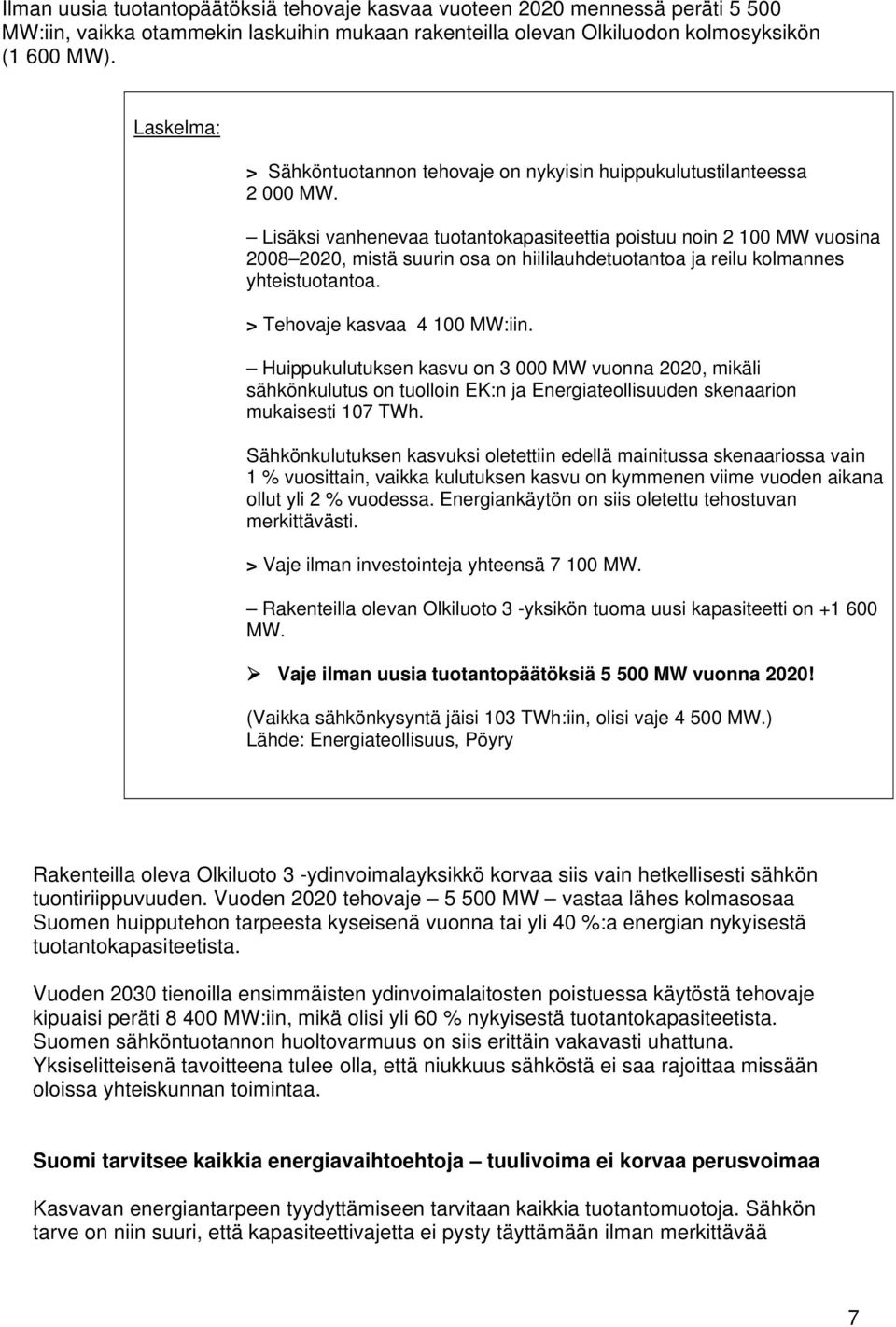 Lisäksi vanhenevaa tuotantokapasiteettia poistuu noin 2 100 MW vuosina 2008 2020, mistä suurin osa on hiililauhdetuotantoa ja reilu kolmannes yhteistuotantoa. > Tehovaje kasvaa 4 100 MW:iin.