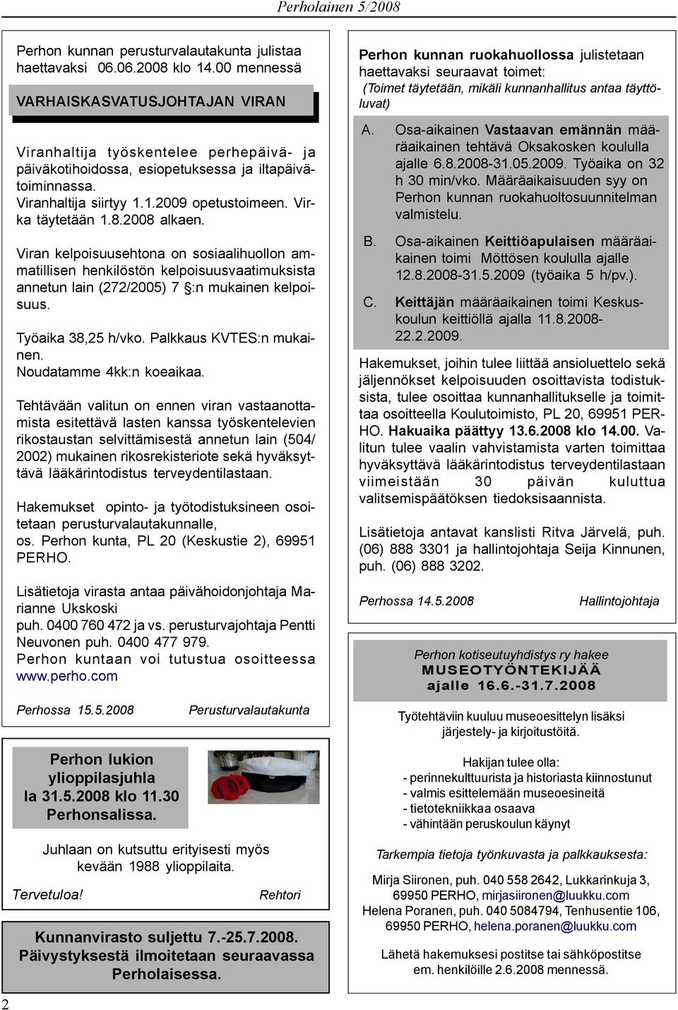 Virka täytetään 1.8.2008 alkaen. Viran kelpoisuusehtona on sosiaalihuollon ammatillisen henkilöstön kelpoisuusvaatimuksista annetun lain (272/2005) 7 :n mukainen kelpoisuus. Työaika 38,25 h/vko.