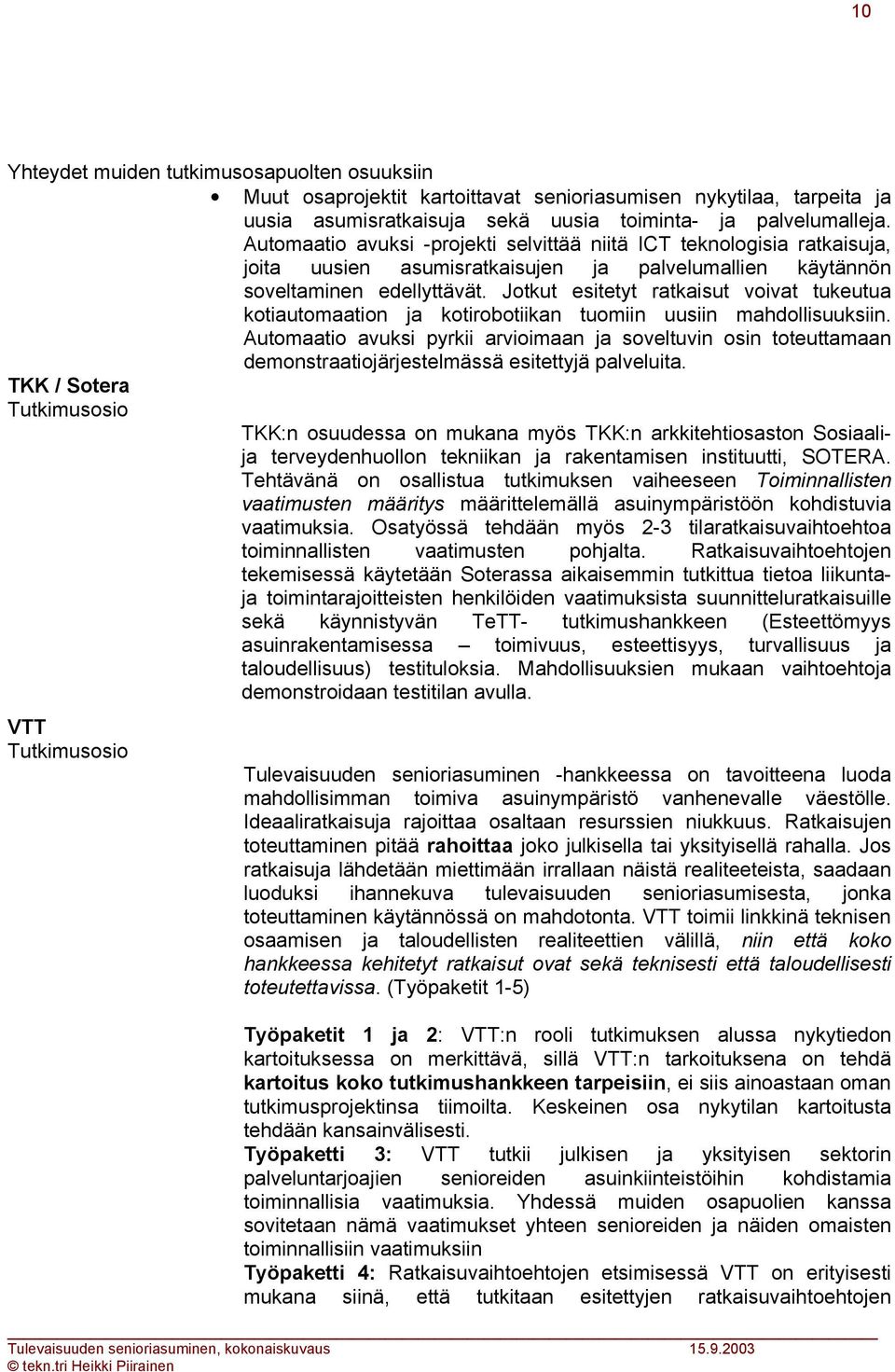 Jotkut esitetyt ratkaisut voivat tukeutua kotiautomaation ja kotirobotiikan tuomiin uusiin mahdollisuuksiin.