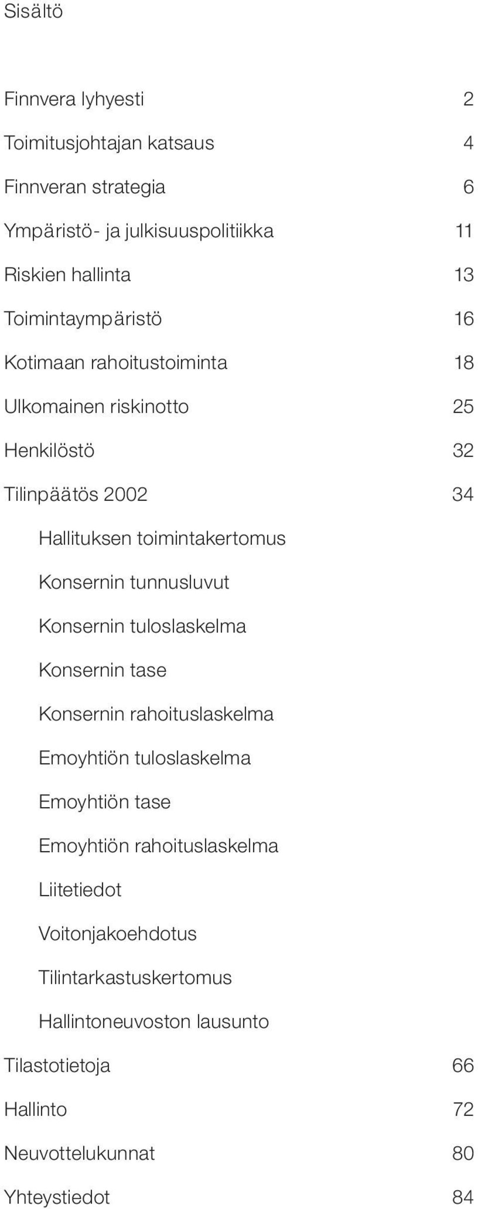 Konsernin tunnusluvut Konsernin tuloslaskelma Konsernin tase Konsernin rahoituslaskelma Emoyhtiön tuloslaskelma Emoyhtiön tase Emoyhtiön