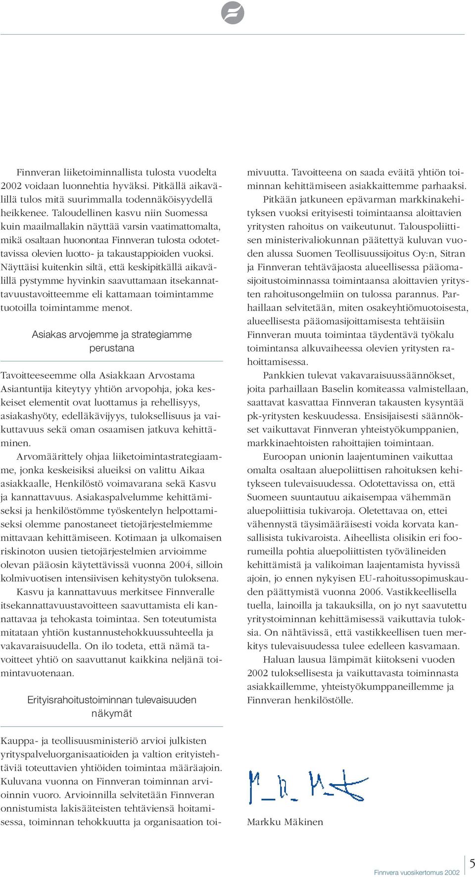 Näyttäisi kuitenkin siltä, että keskipitkällä aikavälillä pystymme hyvinkin saavuttamaan itsekannattavuustavoitteemme eli kattamaan toimintamme tuotoilla toimintamme menot.