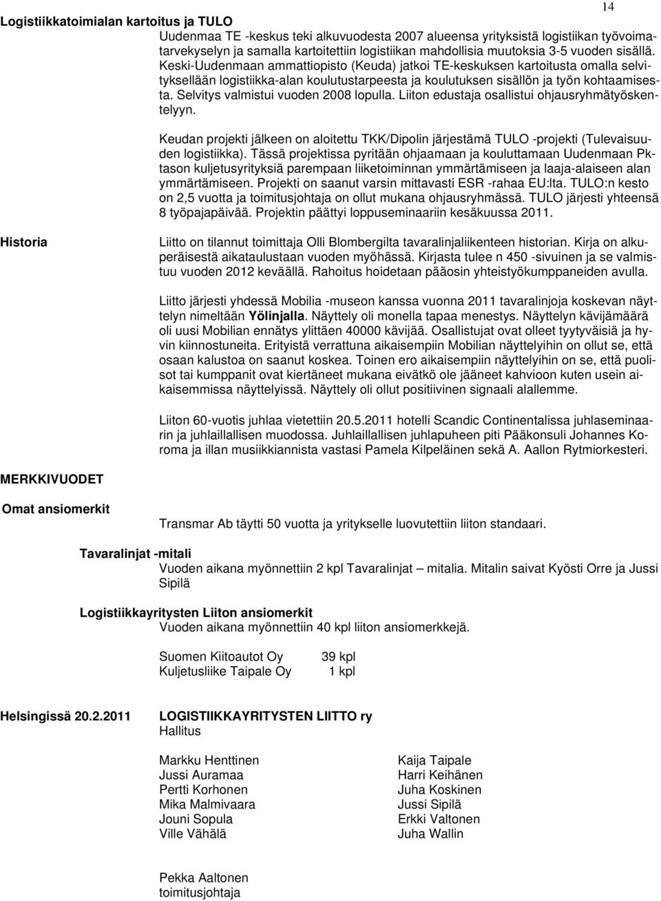 Selvitys valmistui vuoden 2008 lopulla. Liiton edustaja osallistui ohjausryhmätyöskentelyyn. Keudan projekti jälkeen on aloitettu TKK/Dipolin järjestämä TULO -projekti (Tulevaisuuden logistiikka).