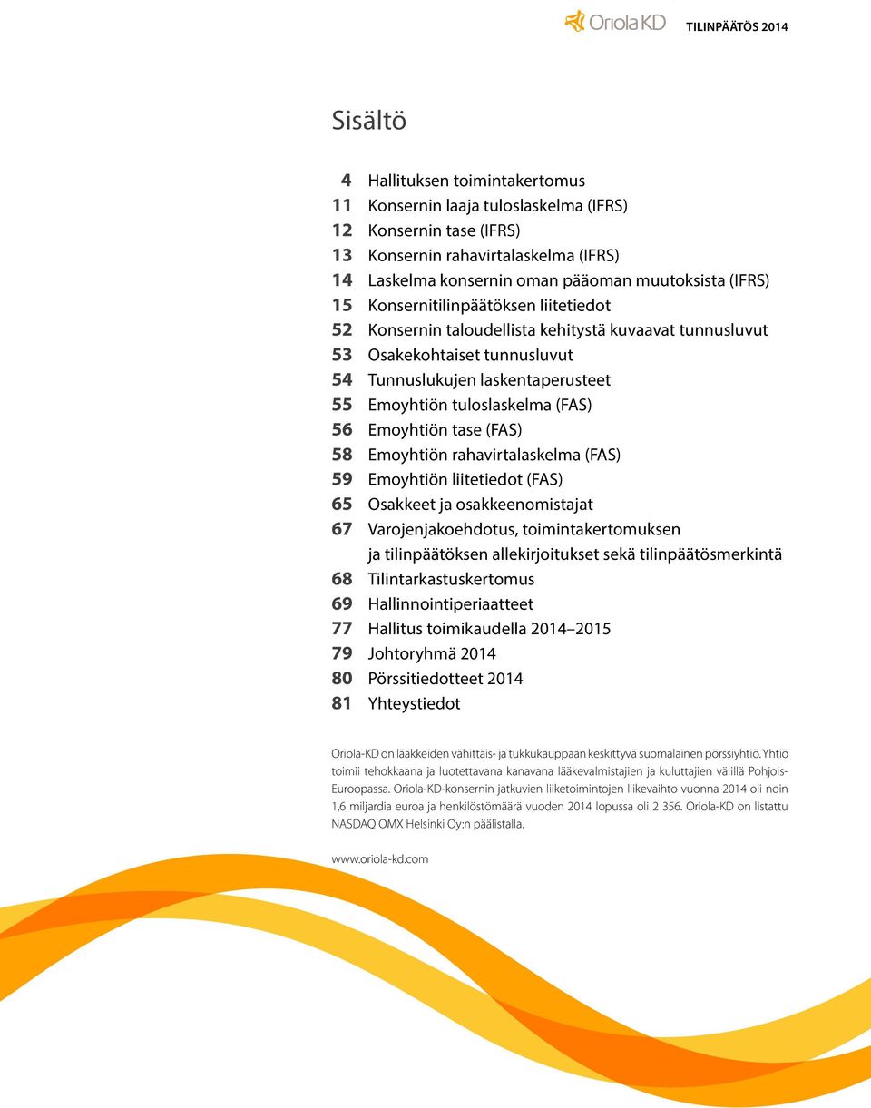 Emoyhtiön tase (FAS) 58 Emoyhtiön rahavirtalaskelma (FAS) 59 Emoyhtiön liitetiedot (FAS) 65 Osakkeet ja osakkeenomistajat 67 Varojenjakoehdotus, toimintakertomuksen ja tilinpäätöksen allekirjoitukset