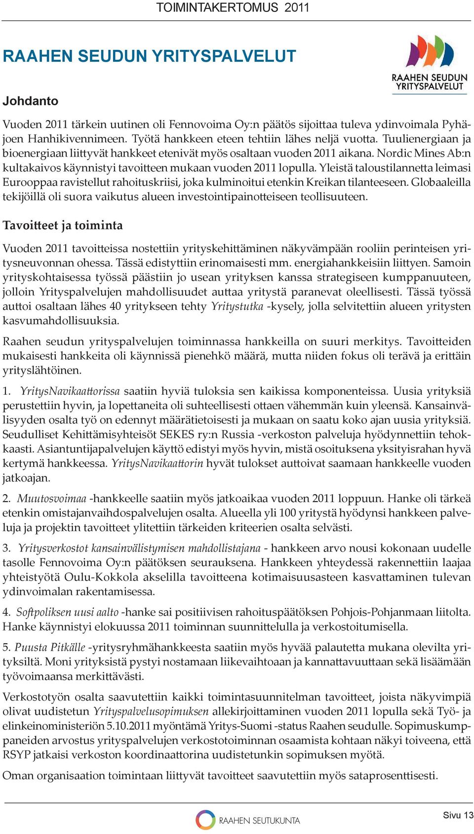 Yleistä taloustilanne a leimasi Eurooppaa ravistellut rahoituskriisi, joka kulminoitui etenkin Kreikan tilanteeseen.