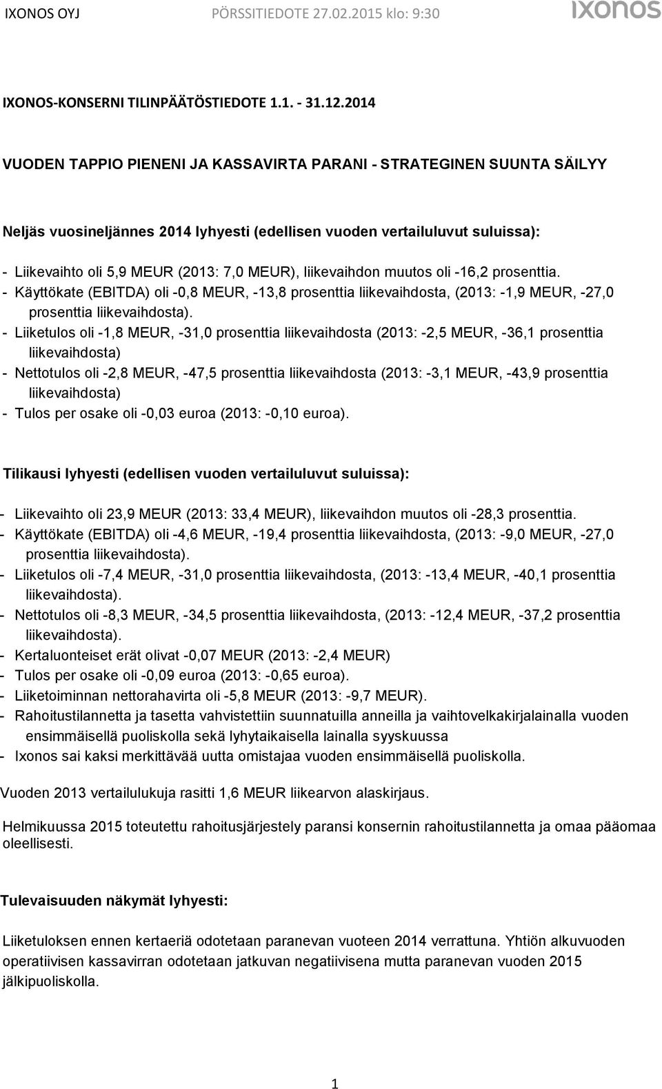 liikevaihdon muutos oli -16,2 prosenttia. - Käyttökate (EBITDA) oli -0,8 MEUR, -13,8 prosenttia liikevaihdosta, (2013: -1,9 MEUR, -27,0 prosenttia liikevaihdosta).