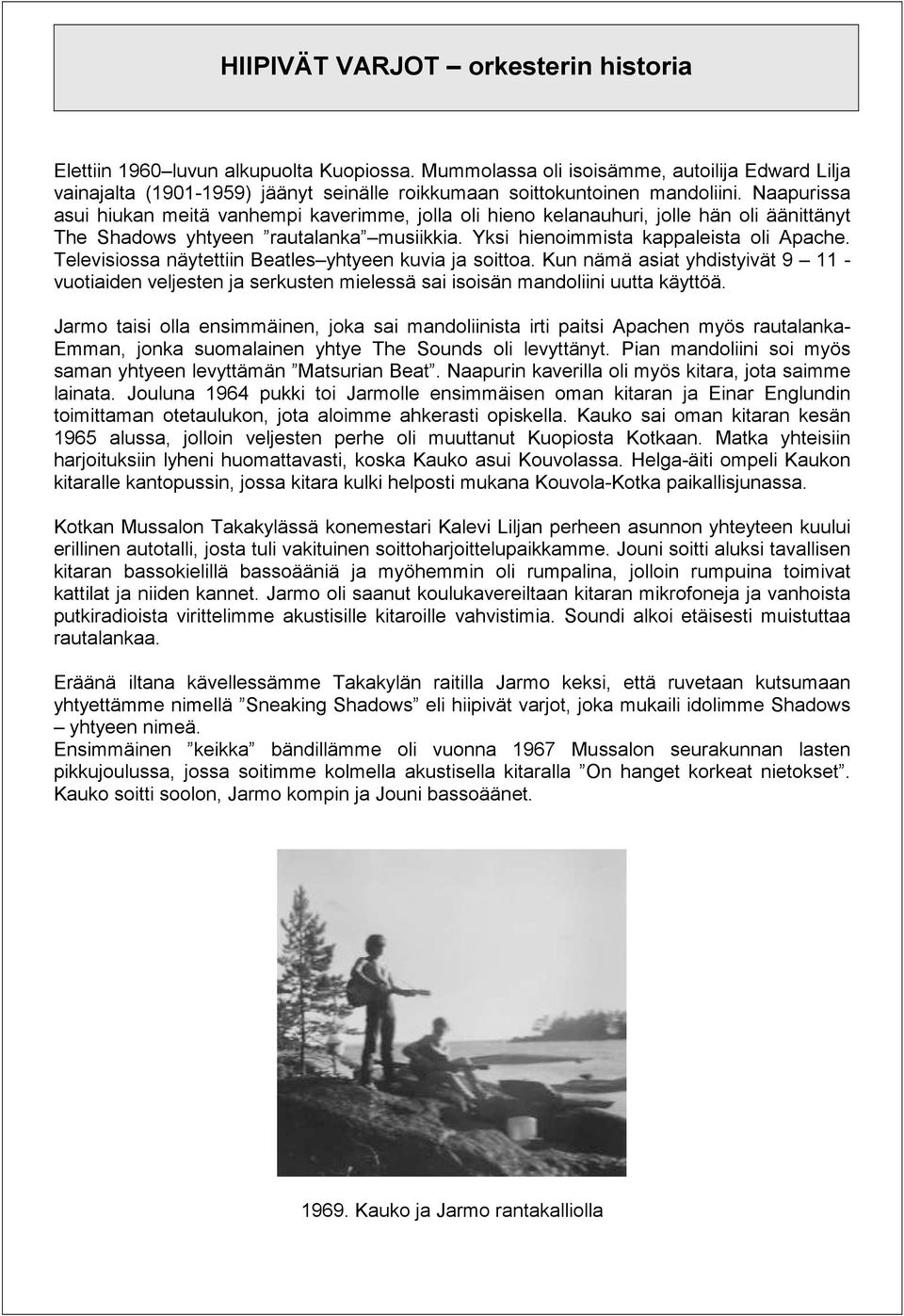 Naapurissa asui hiukan meitä vanhempi kaverimme, jolla oli hieno kelanauhuri, jolle hän oli äänittänyt The Shadows yhtyeen rautalanka musiikkia. Yksi hienoimmista kappaleista oli Apache.