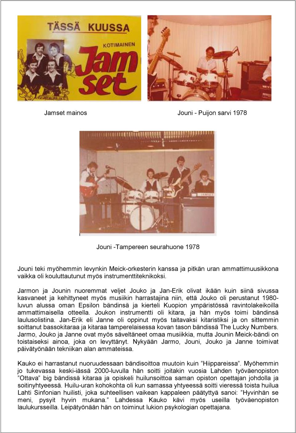 Jarmon ja Jounin nuoremmat veljet Jouko ja Jan-Erik olivat ikään kuin siinä sivussa kasvaneet ja kehittyneet myös musiikin harrastajina niin, että Jouko oli perustanut 1980- luvun alussa oman Epsilon