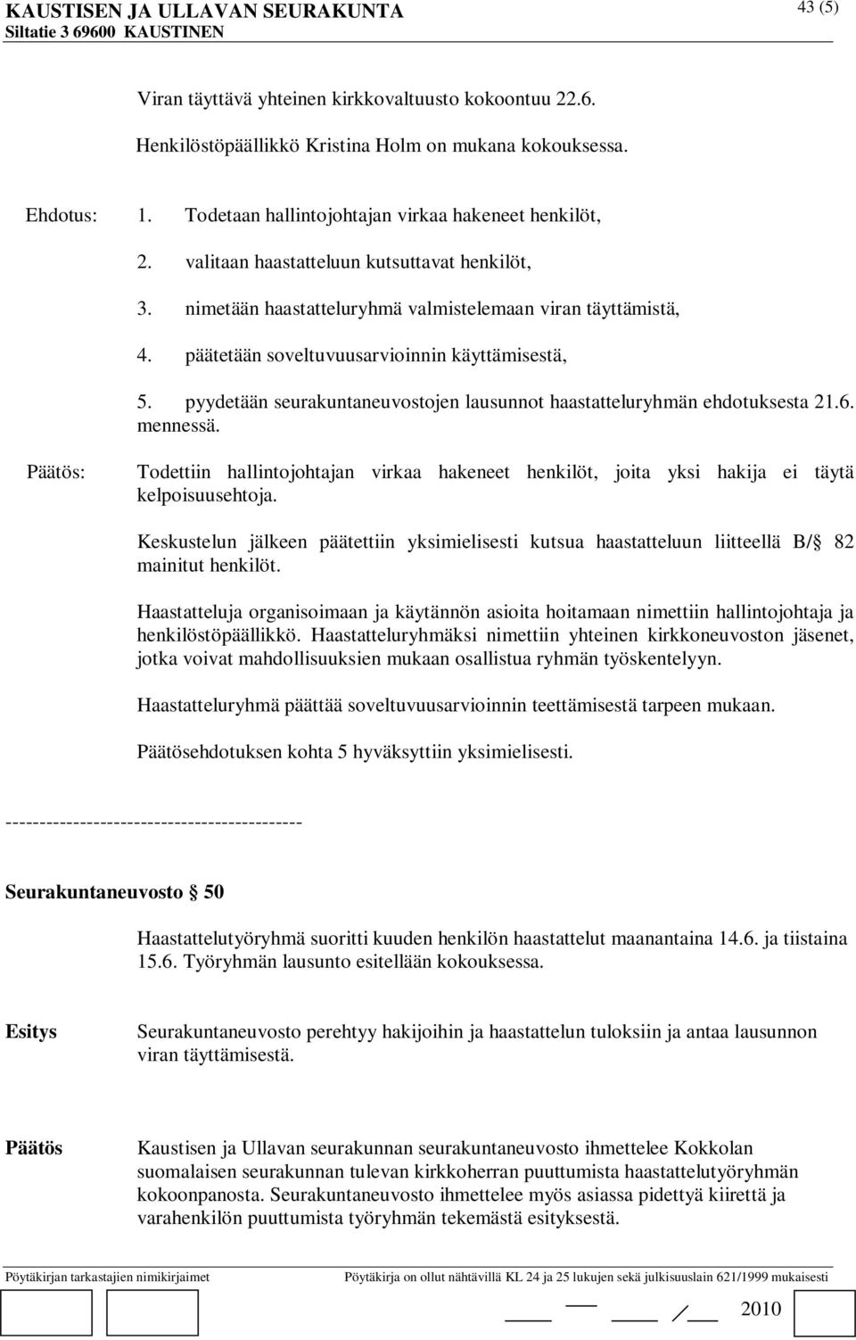 pyydetään seurakuntaneuvostojen lausunnot haastatteluryhmän ehdotuksesta 21.6. mennessä. : Todettiin hallintojohtajan virkaa hakeneet henkilöt, joita yksi hakija ei täytä kelpoisuusehtoja.