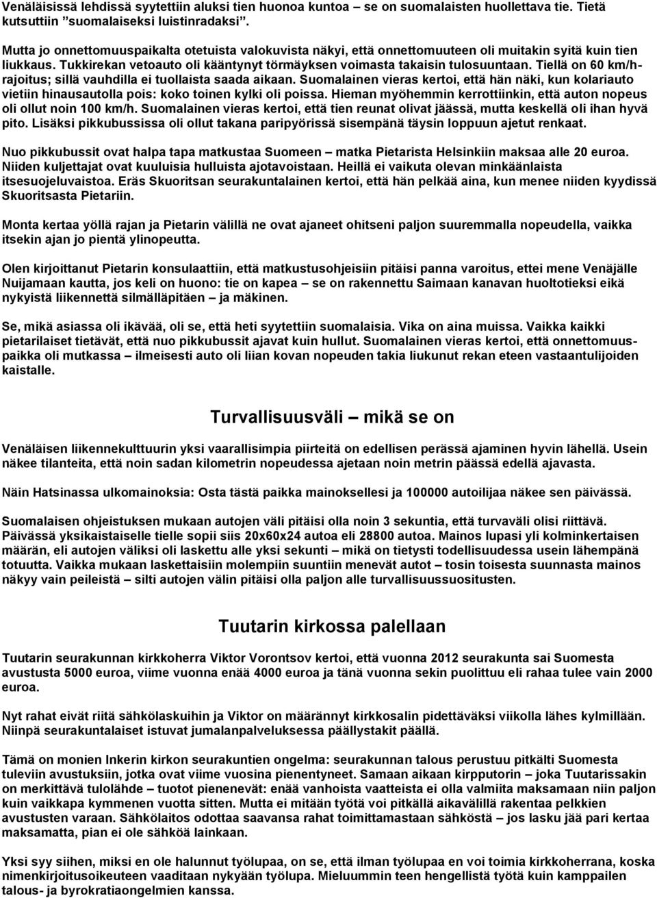 Tiellä on 60 km/hrajoitus; sillä vauhdilla ei tuollaista saada aikaan. Suomalainen vieras kertoi, että hän näki, kun kolariauto vietiin hinausautolla pois: koko toinen kylki oli poissa.