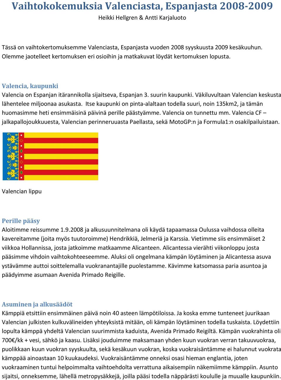 Väkiluvultaan Valencian keskusta lähentelee miljoonaa asukasta. Itse kaupunki on pinta alaltaan todella suuri, noin 135km2, ja tämän huomasimme heti ensimmäisinä päivinä perille päästyämme.