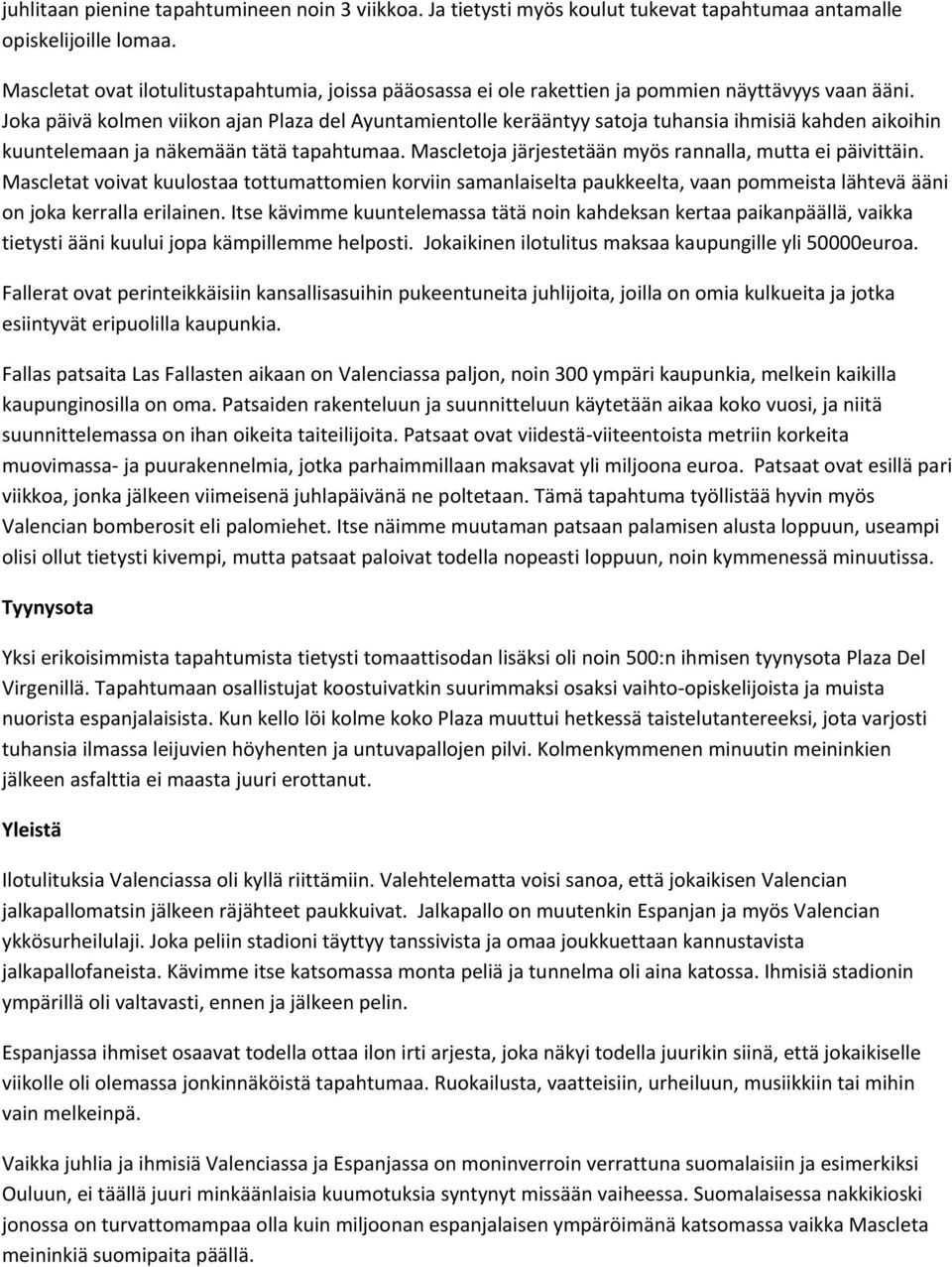 Joka päivä kolmen viikon ajan Plaza del Ayuntamientolle kerääntyy satoja tuhansia ihmisiä kahden aikoihin kuuntelemaan ja näkemään tätä tapahtumaa.