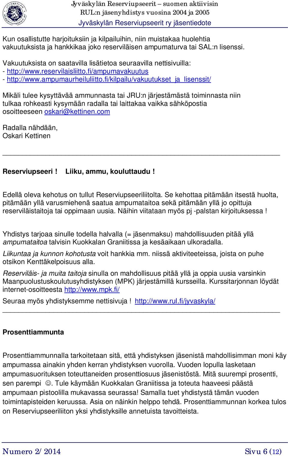 fi/kilpailu/vakuutukset_ja_lisenssit/ Mikäli tulee kysyttävää ammunnasta tai JRU:n järjestämästä toiminnasta niin tulkaa rohkeasti kysymään radalla tai laittakaa vaikka sähköpostia osoitteeseen